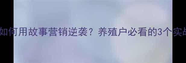 图片 饲料品牌如何用故事营销逆袭？养殖户必看的3个实战案例🐟1