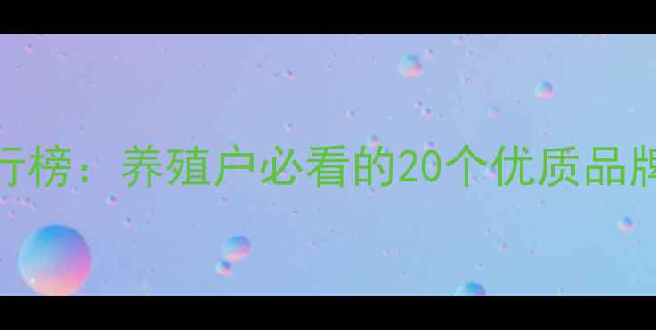 图片 饲料品牌排行榜：养殖户必看的20个优质品牌及选购指南