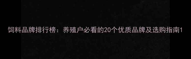 图片 饲料品牌排行榜：养殖户必看的20个优质品牌及选购指南1