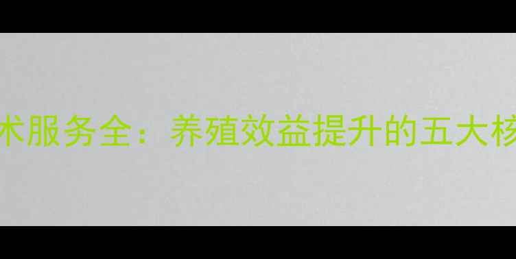 图片 饲料售后技术服务全：养殖效益提升的五大核心解决方案