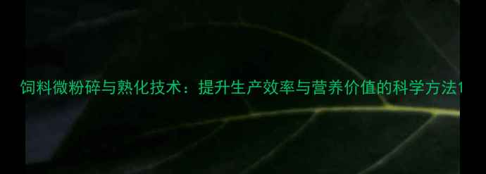 图片 饲料微粉碎与熟化技术：提升生产效率与营养价值的科学方法1