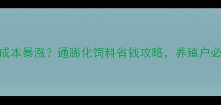 图片 饲料成本暴涨？通膨化饲料省钱攻略，养殖户必看！