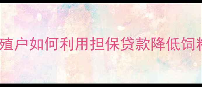 图片 饲料担保贷款新政策解读：养殖户如何利用担保贷款降低饲料成本？申请流程+政策补贴全