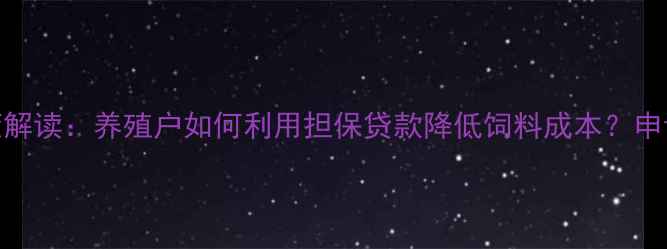 图片 饲料担保贷款新政策解读：养殖户如何利用担保贷款降低饲料成本？申请流程+政策补贴全2