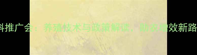 图片 饲料推广会：养殖技术与政策解读，助农增效新路径1