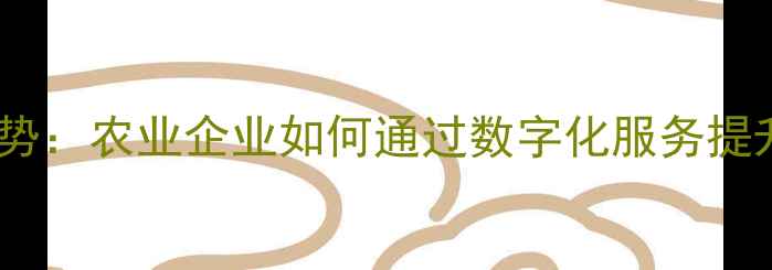 图片 饲料服务营销新趋势：农业企业如何通过数字化服务提升销量与品牌价值2