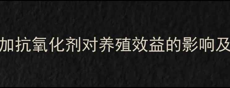 图片 饲料未添加抗氧化剂对养殖效益的影响及解决方案