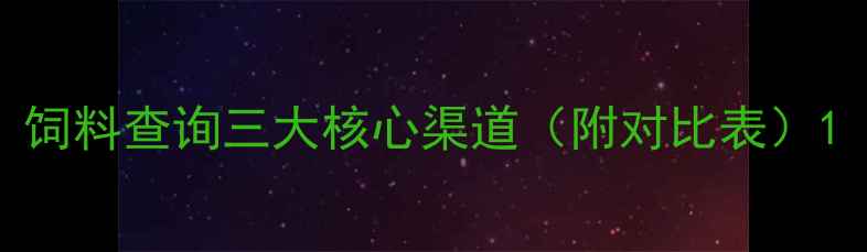 图片 饲料查询三大核心渠道（附对比表）1