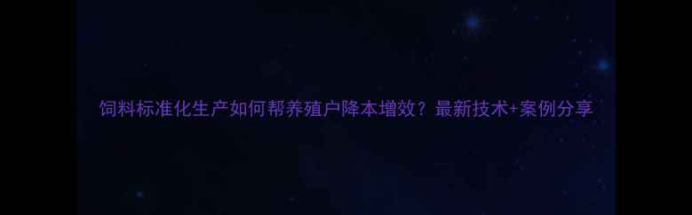 图片 饲料标准化生产如何帮养殖户降本增效？最新技术+案例分享
