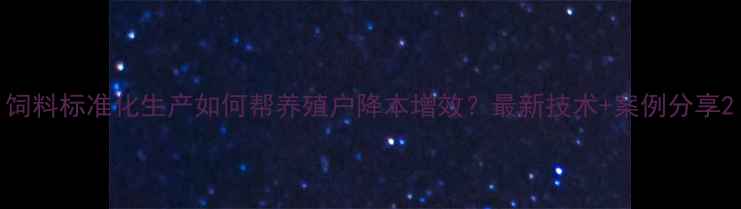 图片 饲料标准化生产如何帮养殖户降本增效？最新技术+案例分享2