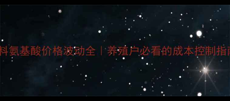 图片 饲料氨基酸价格波动全｜养殖户必看的成本控制指南2