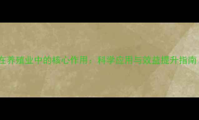 图片 饲料添加剂在养殖业中的核心作用：科学应用与效益提升指南（最新版）1