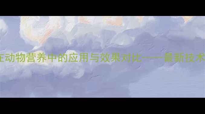 图片 饲料添加剂在动物营养中的应用与效果对比——最新技术与市场趋势1