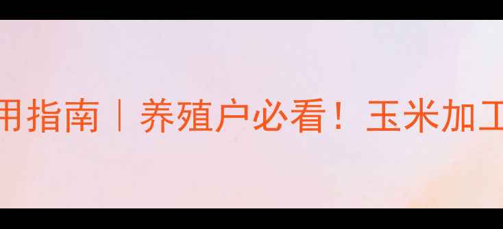 图片 饲料玉米渣高效利用指南｜养殖户必看！玉米加工后如何变废为宝？