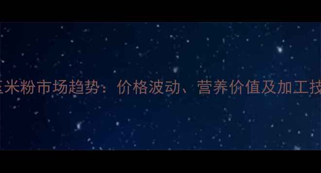 图片 饲料玉米粉市场趋势：价格波动、营养价值及加工技术全2