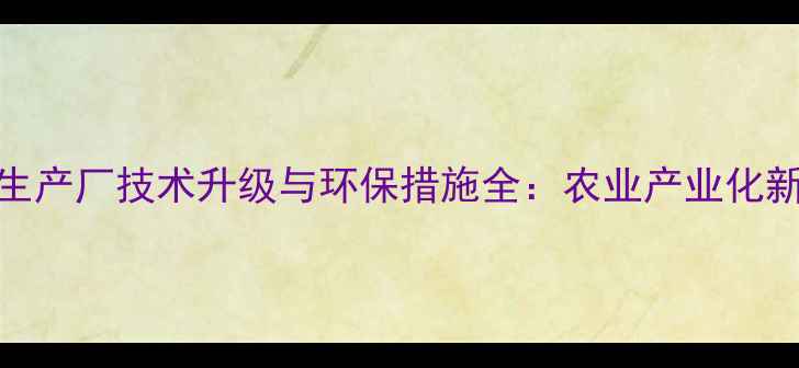 图片 饲料生产厂技术升级与环保措施全：农业产业化新趋势