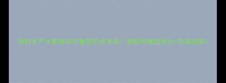 图片 饲料生产大数据如何重塑农业未来？智能养殖趋势全+实操指南1