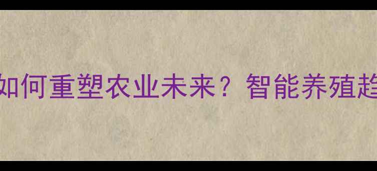 图片 饲料生产大数据如何重塑农业未来？智能养殖趋势全+实操指南2