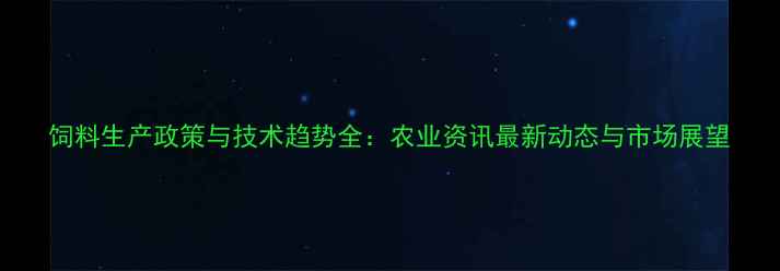 图片 饲料生产政策与技术趋势全：农业资讯最新动态与市场展望