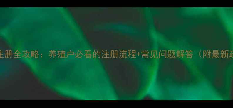 图片 饲料生产注册全攻略：养殖户必看的注册流程+常见问题解答（附最新政策解读）