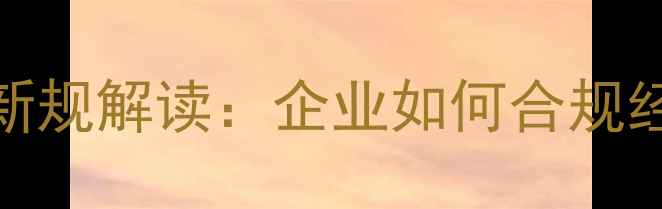 图片 饲料生产许可证新规解读：企业如何合规经营？申请流程全