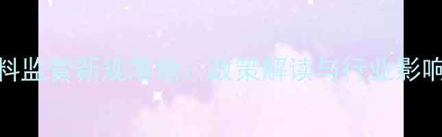 图片 饲料监管新规落地：政策解读与行业影响全