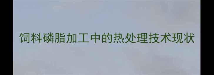 图片 饲料磷脂加工中的热处理技术现状