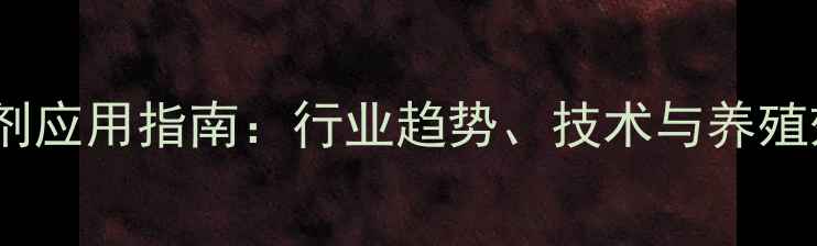 图片 饲料级乳化剂应用指南：行业趋势、技术与养殖效益提升全2