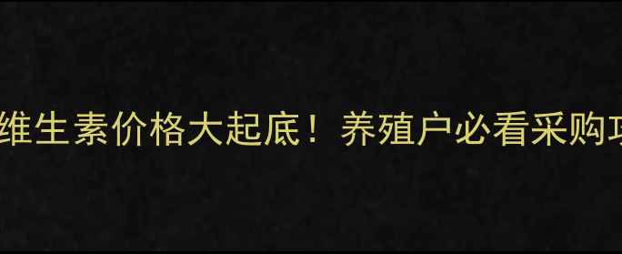 图片 饲料维生素价格大起底！养殖户必看采购攻略1