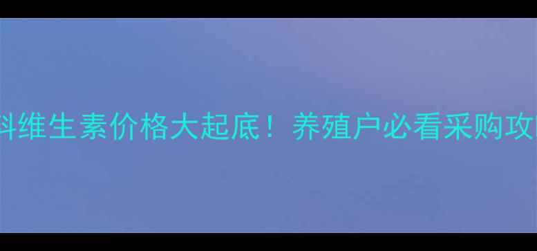 图片 饲料维生素价格大起底！养殖户必看采购攻略2