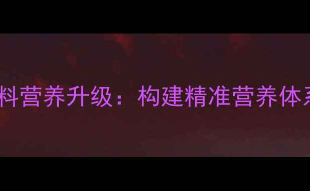 图片 饲料营养升级：构建精准营养体系1