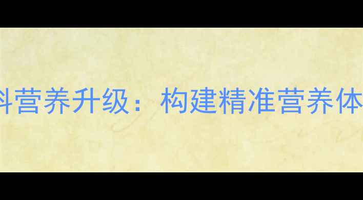 图片 饲料营养升级：构建精准营养体系2