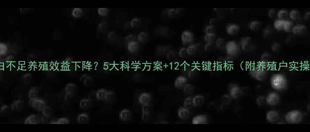 图片 饲料蛋白不足养殖效益下降？5大科学方案+12个关键指标（附养殖户实操指南）1
