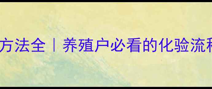 图片 饲料蛋白检测方法全｜养殖户必看的化验流程与避坑指南2