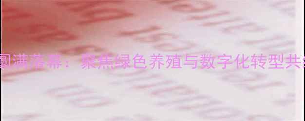 图片 饲料行业招商峰会圆满落幕：聚焦绿色养殖与数字化转型共绘饲料产业新蓝图2