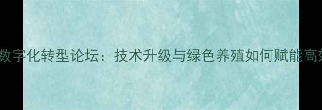 图片 饲料行业数字化转型论坛：技术升级与绿色养殖如何赋能高效生产？2