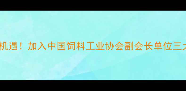图片 饲料行业新机遇！加入中国饲料工业协会副会长单位三大核心优势1