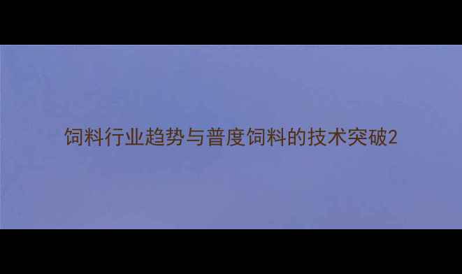 图片 饲料行业趋势与普度饲料的技术突破2