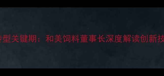 图片 饲料行业迎来智能化转型关键期：和美饲料董事长深度解读创新技术与可持续发展战略1