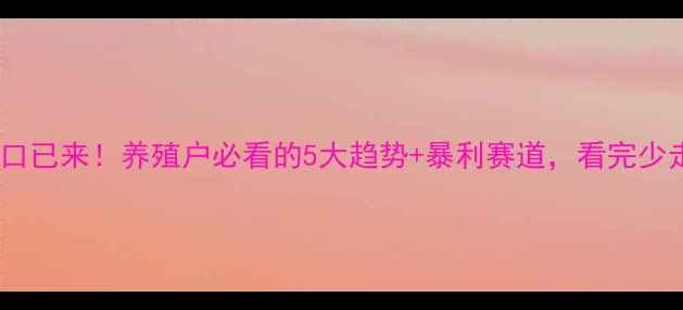 图片 饲料行业风口已来！养殖户必看的5大趋势+暴利赛道，看完少走5年弯路🔥