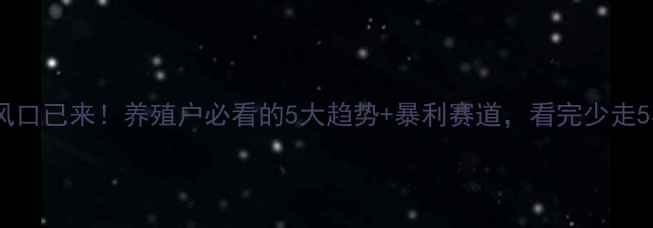 图片 饲料行业风口已来！养殖户必看的5大趋势+暴利赛道，看完少走5年弯路🔥1