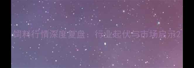 图片 饲料行情深度复盘：行业起伏与市场启示2