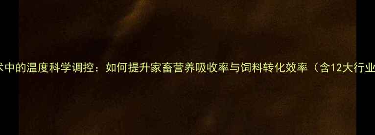 图片 饲料调质技术中的温度科学调控：如何提升家畜营养吸收率与饲料转化效率（含12大行业应用数据）2