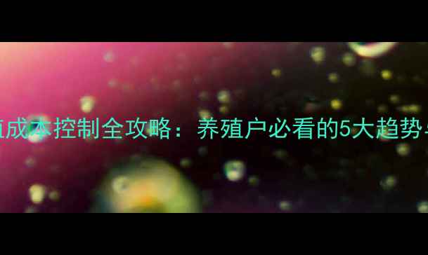 图片 饲料配方与养殖成本控制全攻略：养殖户必看的5大趋势与实用技巧🐟📈