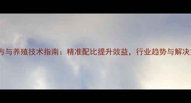 图片 饲料配方与养殖技术指南：精准配比提升效益，行业趋势与解决方案全1