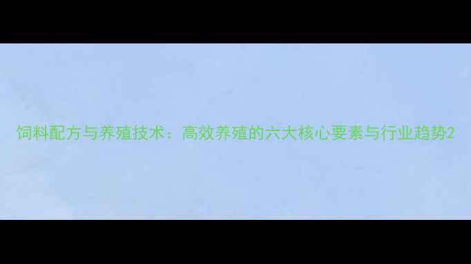 图片 饲料配方与养殖技术：高效养殖的六大核心要素与行业趋势2
