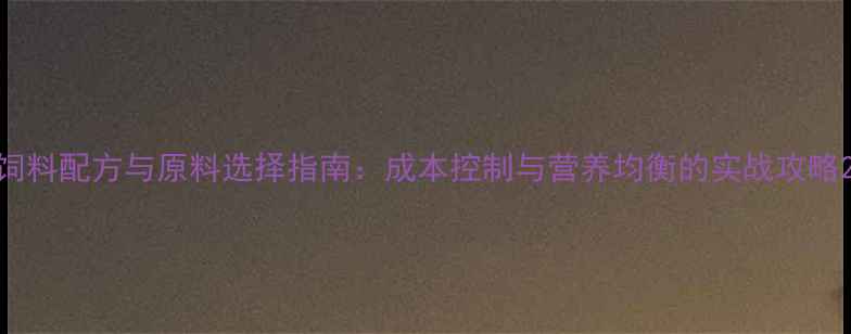 图片 饲料配方与原料选择指南：成本控制与营养均衡的实战攻略2