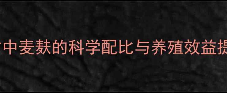 图片 饲料配方中麦麸的科学配比与养殖效益提升指南1