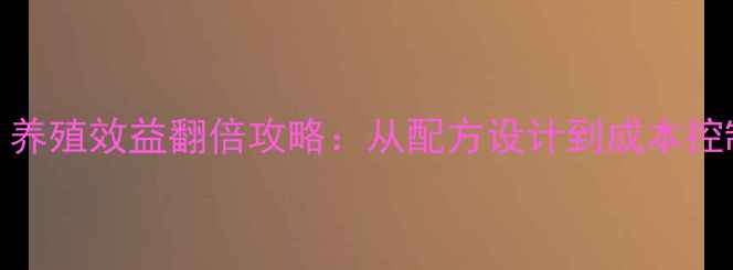 图片 饲料配方师必看！养殖效益翻倍攻略：从配方设计到成本控制的6大核心技巧1