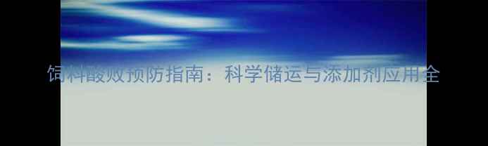 图片 饲料酸败预防指南：科学储运与添加剂应用全